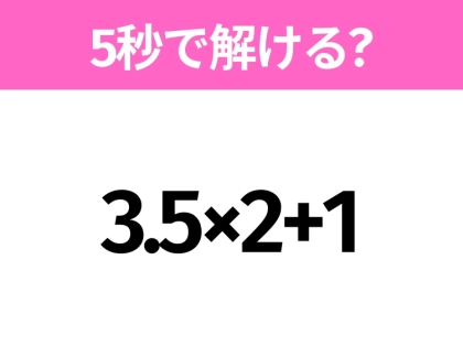 簡単そうだけど意外と難しい？「3.5×2+1」5秒で解ける？
