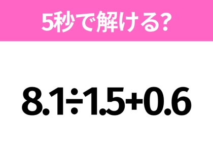 5秒でわかったら天才！？「8.1÷1.5+0.6」すぐ解ける？
