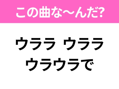 【ヒット曲クイズ】歌詞「ウララ ウララ ウラウラで」で有名な曲は？昭和のヒットソング！