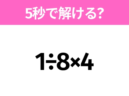 簡単そうだけど意外と難しい？「1÷8×4」5秒で解ける？