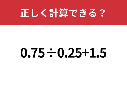 複雑に見えても、意外と簡単に計算できる！？「0.75÷0.25+1.5」正しく計算できる？