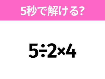 簡単そうだけど意外と難しい？「5÷2×4」5秒で解ける？