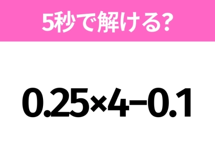 5秒でわかったら天才！？「0.25×4−0.1」すぐ解ける？
