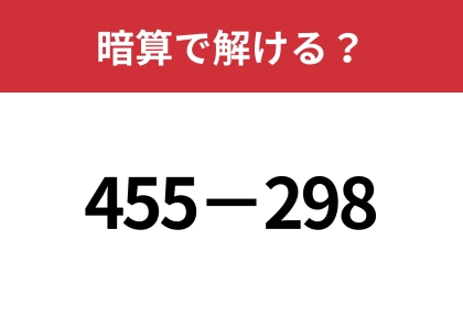 簡単に解ける方法、知ってますか？「455−298」暗算で解ける？