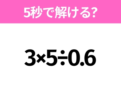 5秒でわかったら天才!?「3×5÷0.6」すぐ解ける?