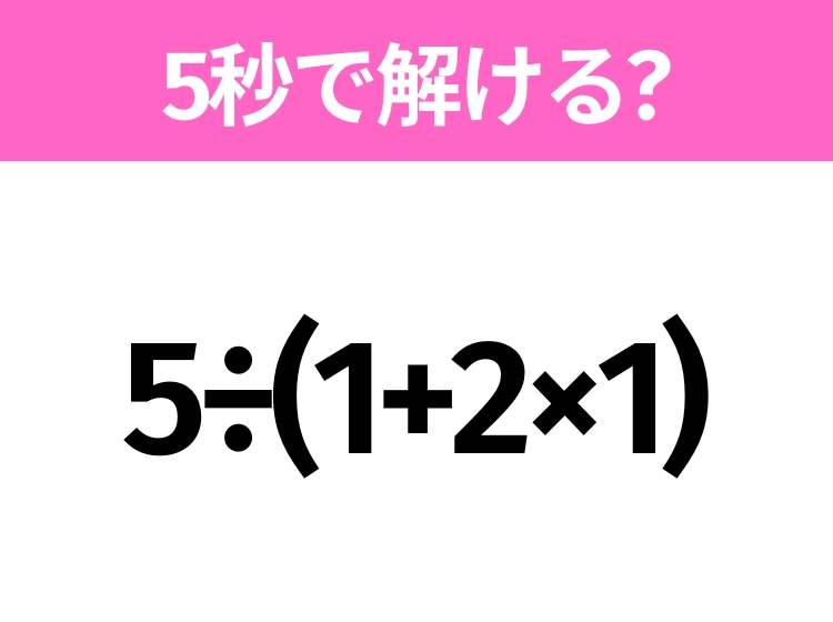 5秒でわかったら天才！？「5÷(1+2×1)」すぐ解ける？