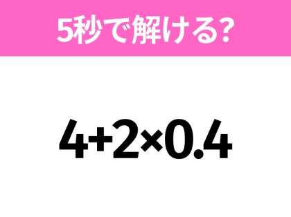 5秒でわかったら天才!?「4+2×0.4」すぐ解ける?