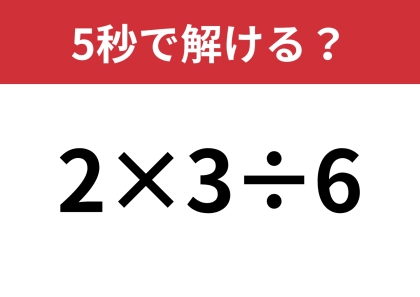 大人でも解けない人がいるかも！？「2×3÷6」5秒で解ける？