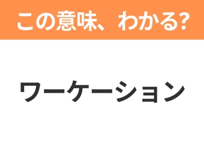 【ビジネス用語クイズ】「ワーケーション」の意味は?社会人なら知っておきたい言葉!