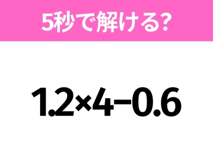 5秒でわかったら天才!?「1.2×4−0.6」すぐ解ける?