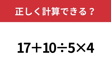どこから計算するのが正解?「17+10÷5×4」正しく計算できる?