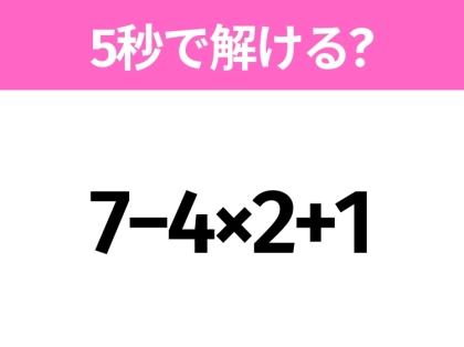 簡単そうだけど意外と難しい？「7−4×2+1」5秒で解ける？