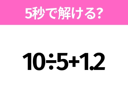 5秒でわかったら天才！？「10÷5+1.2」すぐ解ける？