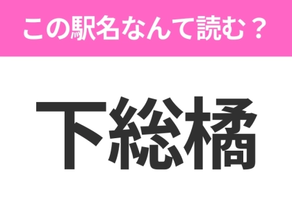 【駅名クイズ】「下総橘」はなんて読む？千葉県にある駅です！
