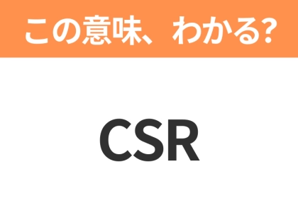 【ビジネス用語クイズ】「CSR」の意味は？社会人なら知っておきたい言葉！