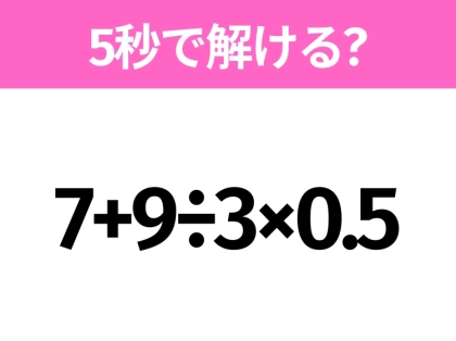 簡単そうだけど意外と難しい？「7+9÷3×0.5」5秒で解ける？