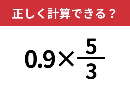 大人でも解けない人が多いかも?「0.9×5/3」正しく計算できる?