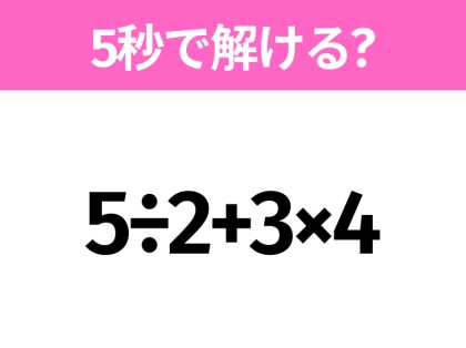 簡単そうだけど意外と難しい?「5÷2+3×4」5秒で解ける?