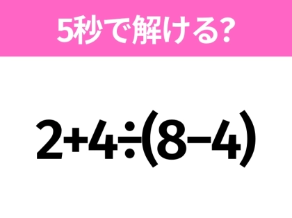 5秒でわかったら天才！？「2+4÷(8−4)」すぐ解ける？