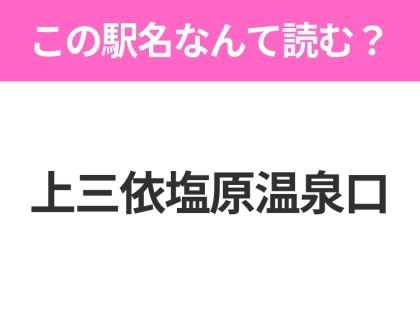 【駅名クイズ】「上三依塩原温泉口」はなんて読む?栃木県にある駅です!