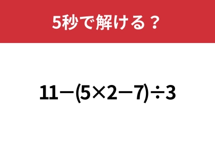 どこから計算するのが正解？「11−(5×2−7)÷3」5秒で解ける？
