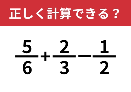 分数の計算のやり方って覚えてる？「5/6+2/3−1/2」正しく計算できる？