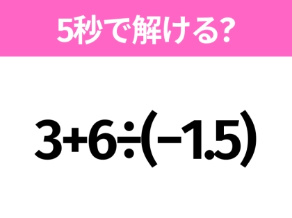 簡単そうだけど意外と難しい？「3+6÷(−1.5)」5秒で解ける？