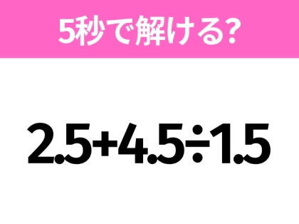 5秒でわかったら天才!?「2.5+4.5÷1.5」すぐ解ける?
