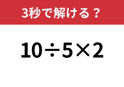 簡単に見えても間違える人が続出！？「10÷5×2」3秒で解ける？