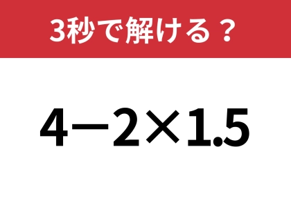 この問題なら正解できるはず！「4−2×1.5」3秒で解ける？