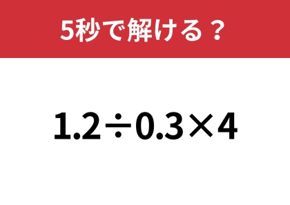 シンプルだけど意外と難しい!?「1.2÷0.3×4」5秒で解ける?