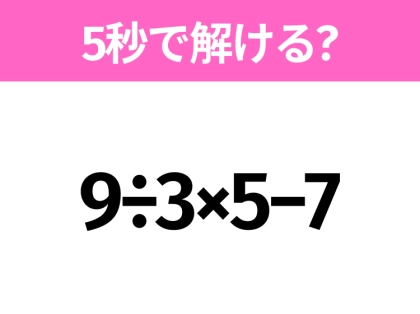5秒でわかったら天才!?「9÷3×5−7」すぐ解ける?