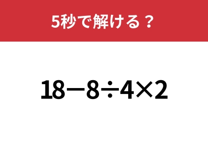 大人が間違えると恥ずかしいかも!?「18−8÷4×2」5秒で解ける?