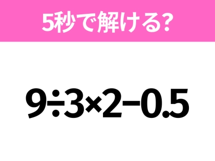 5秒でわかったら天才！？「9÷3×2−0.5」すぐ解ける？