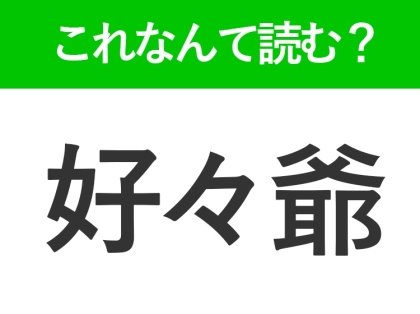 【好々爺】はなんて読む?思わず人に話したくなる難読漢字!