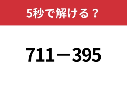 暗算で解くテクニックって知ってる？「711−395」5秒で解ける？