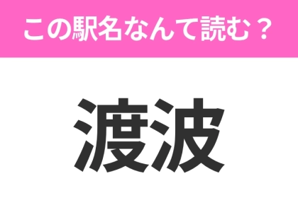【駅名クイズ】「渡波」はなんて読む?宮城にある駅です!