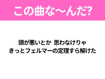 【ヒット曲クイズ】歌詞「頭が悪いとか 思わなけりゃ きっとフェルマーの定理すら解けた」で有名な曲は？令和のヒットソング！