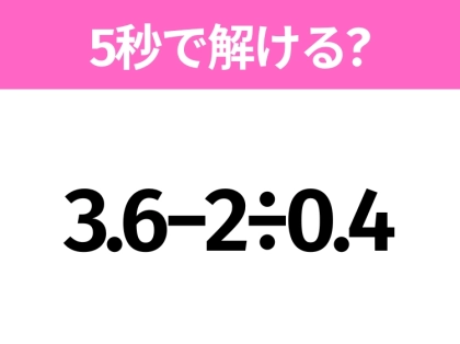 簡単そうだけど意外と難しい?「3.6−2÷0.4」5秒で解ける?