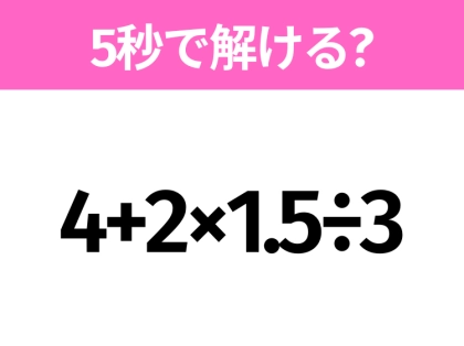 簡単そうだけど意外と難しい？「4+2×1.5÷3」5秒で解ける？