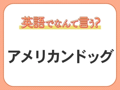海外では通じない？！【アメリカンドッグ】を英語で正しく言えますか？
