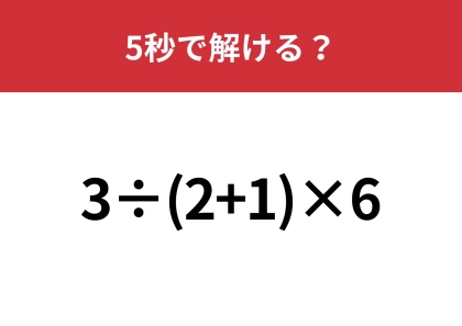 大人なら間違えずに解けますよね？「3÷(2+1)×6」5秒で解ける？