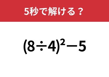 大人は忘れていて解けないかも！？「(8÷4)^2−5」5秒で解ける？
