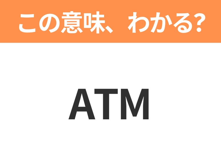 【略語クイズ】「ATM」の正式名称は?意外と知らない身近な略語!