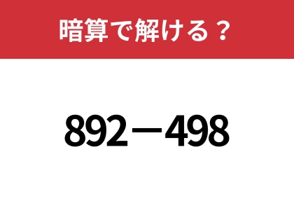 簡単に解くにはどうすればいい?「892−498」暗算で解ける?