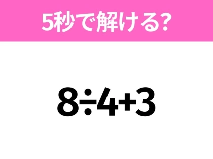 5秒でわかったら天才!?「8÷4+3」すぐ解ける?