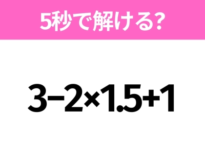 簡単そうだけど意外と難しい?「3−2×1.5+1」5秒で解ける?
